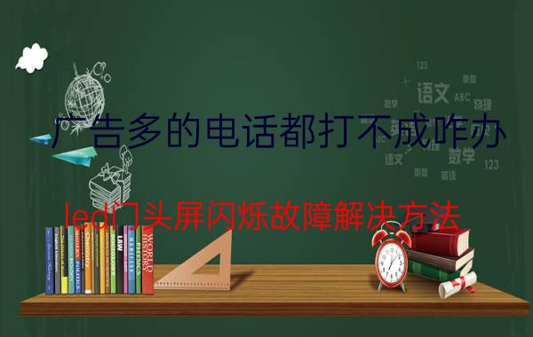 广告多的电话都打不成咋办 led门头屏闪烁故障解决方法？